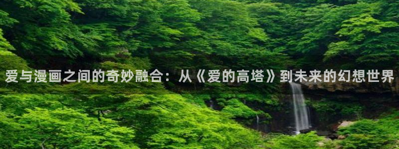 用户登录-贝勒漫画：爱与漫画之间的奇妙融合：从《爱的高塔》到未来的幻想世界