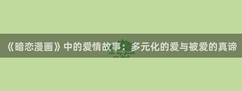 书呆子计划贝勒漫画：《暗恋漫画》中的爱情故事：多元化的爱与被爱的真谛