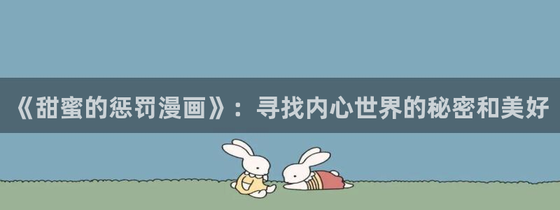 贝勒漫画为什么打不开：《甜蜜的惩罚漫画》：寻找内心世界的秘密和美好
